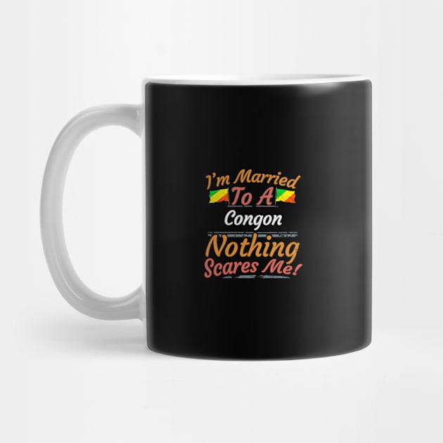 I'm Married To A Congon Nothing Scares Me - Gift for Congon From Republic Of The Congo Africa,Middle Africa, by Country Flags